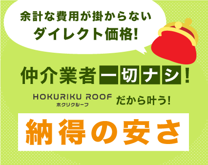 余計な費用が掛からないダイレクト価格!　仲介業者一切なし！北陸ルーフだから叶う!納得の安さ