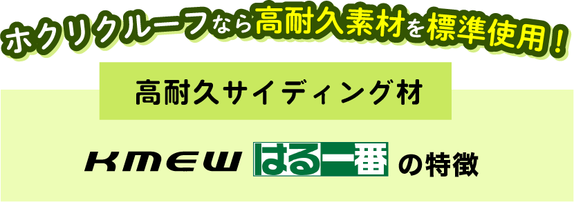 ホクリクルーフなら高耐久素材を標準使用! 高耐久サイディング材　KMEW はる一番