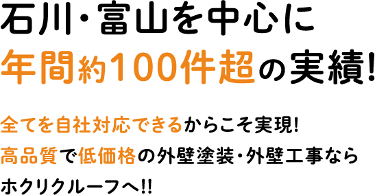 石川・富山を中心に 年間約100件超の実績! 全てを自社対応できるからこそ実現! 高品質で低価格の外壁塗装・外壁工事なら ホクリクルーフへ!!