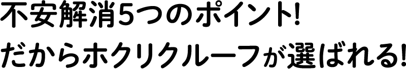 不安解消５つのポイント! だからホクリクルーフが選ばれる!