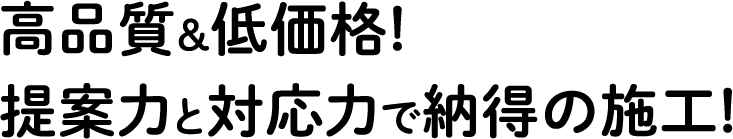 高品質&低価格! 提案力と対応力で納得の施工!