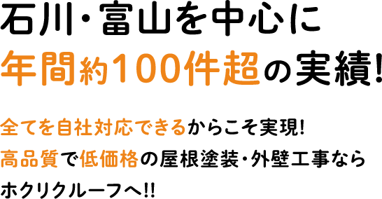 石川・富山を中心に 年間約100件超の実績! 全てを自社対応できるからこそ実現! 高品質で低価格の屋根塗装・外壁工事なら ホクリクルーフへ!!